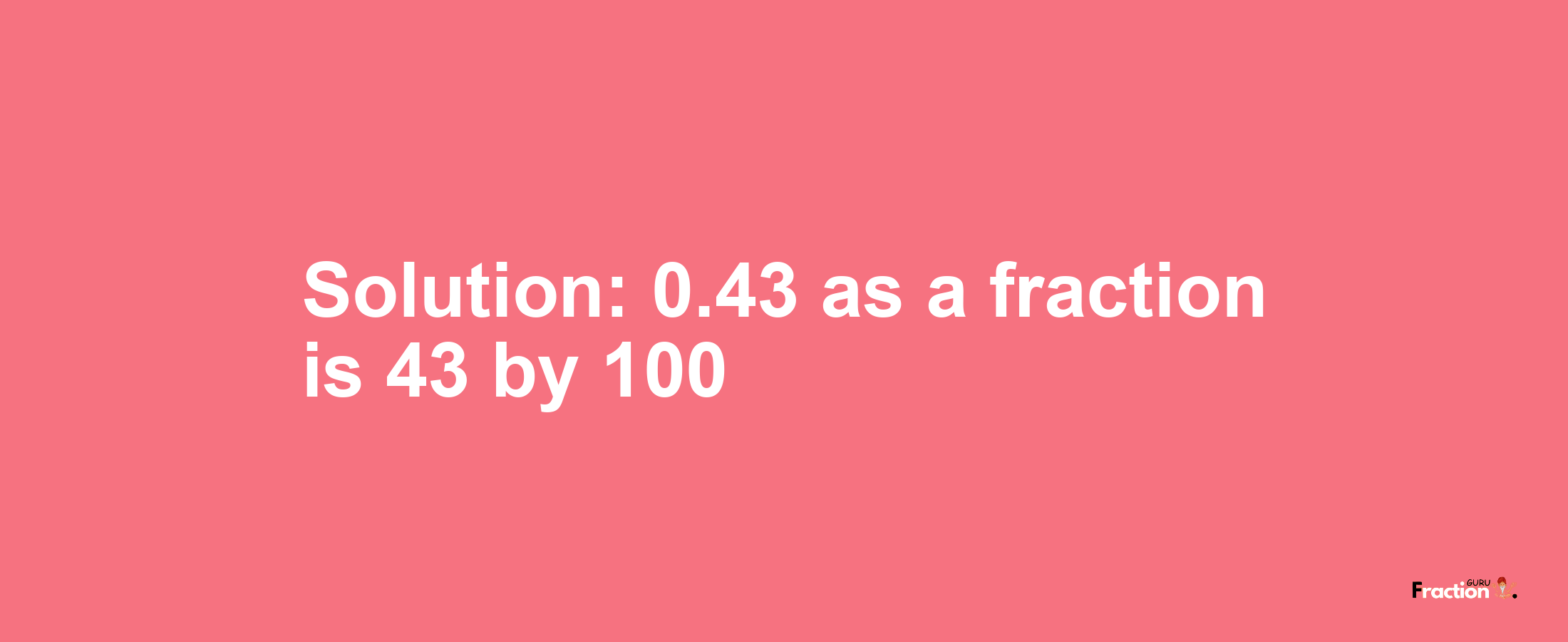 Solution:0.43 as a fraction is 43/100